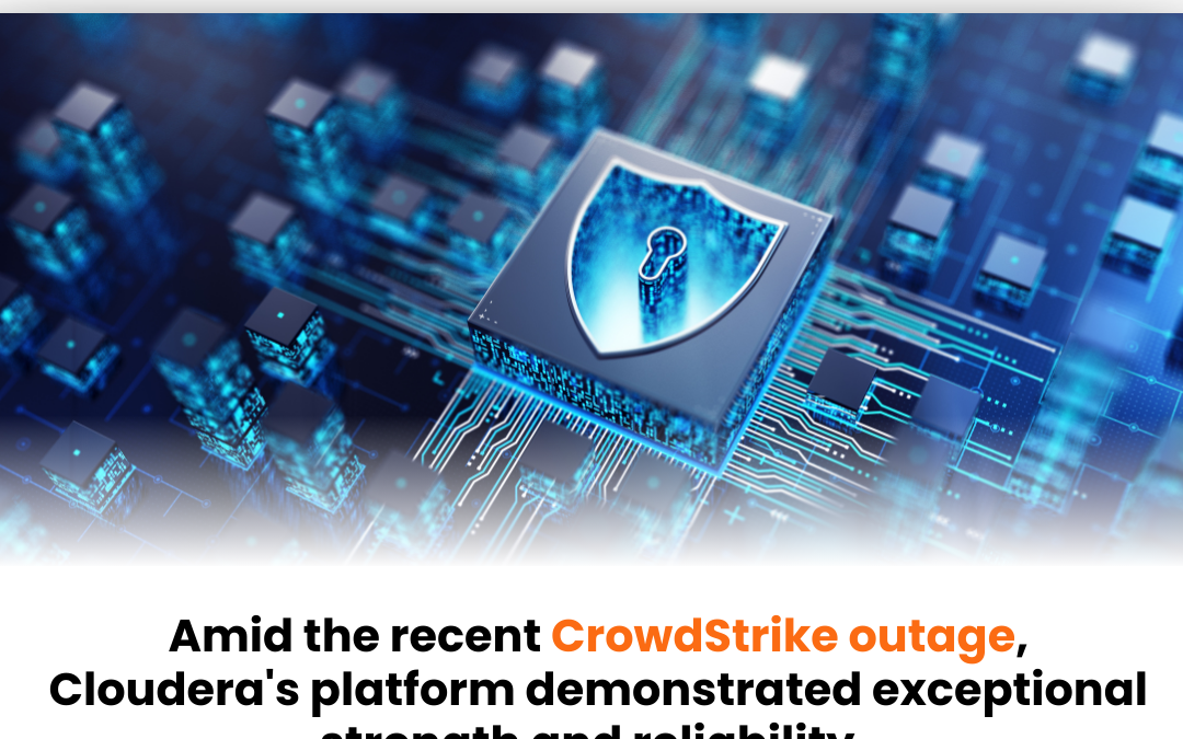 Amid the recent CrowdStrike outage, Cloudera’s platform demonstrated exceptional strength and reliability